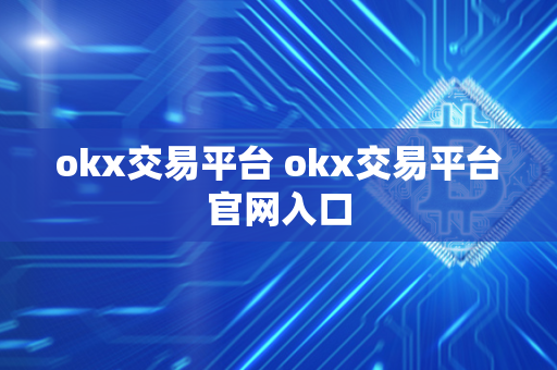 okx交易平台 okx交易平台官网入口