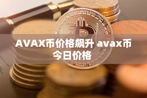 AVAX币价格飙升 avax币今日价格 