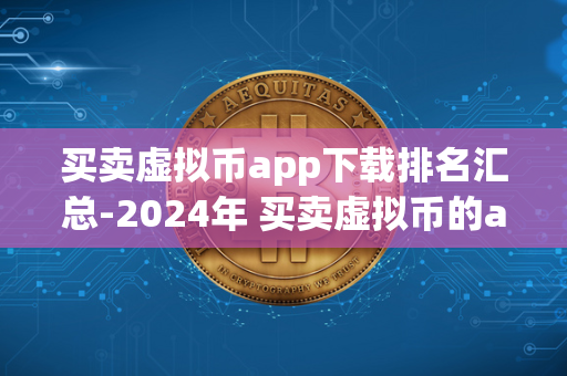 买卖虚拟币app下载排名汇总-2024年 买卖虚拟币的app 
