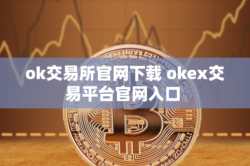 ok交易所官网下载 okex交易平台官网入口 